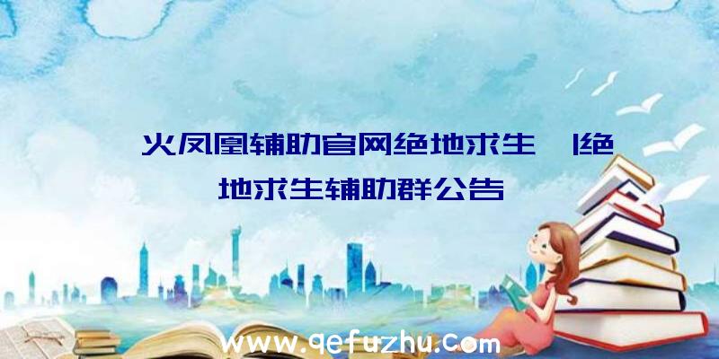 「火凤凰辅助官网绝地求生」|绝地求生辅助群公告